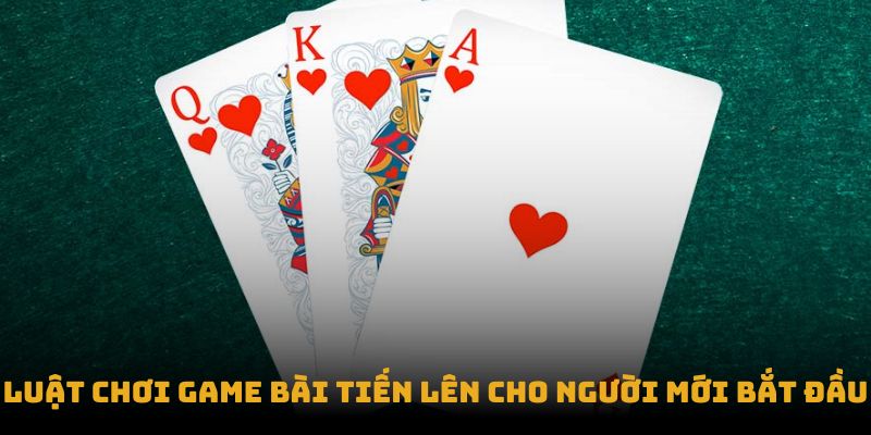 Luật chơi Game bài Tiến Lên cho người mới bắt đầu