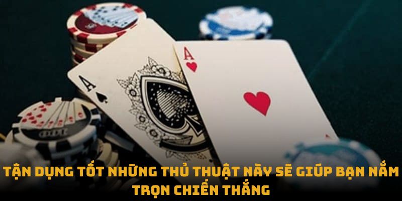 Tận dụng tốt những thủ thuật này sẽ giúp bạn nắm trọn chiến thắng