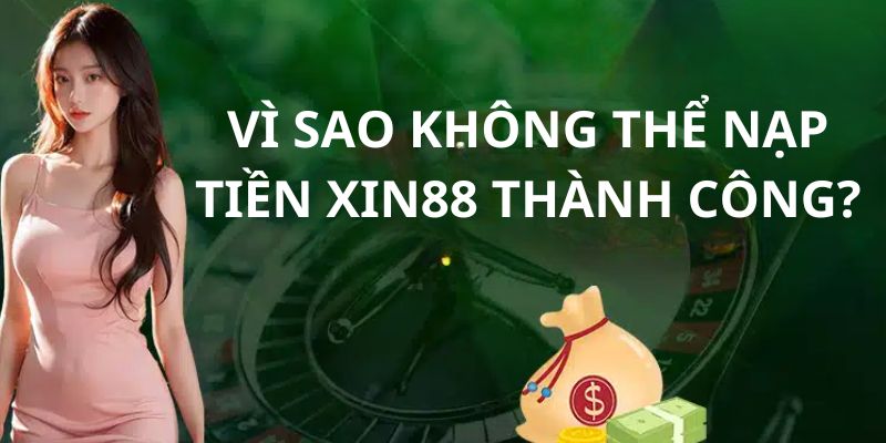 Một vài nguyên nhân nạp tiền Xin88 thất bại