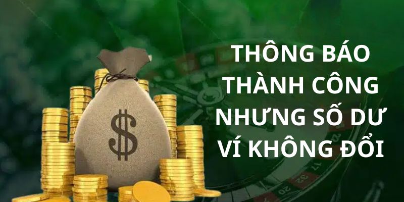 Trường hợp hệ thống thông báo nạp thành công nhưng số dư không đổi